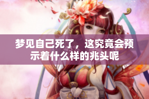 梦见自己死了，这究竟会预示着什么样的兆头呢