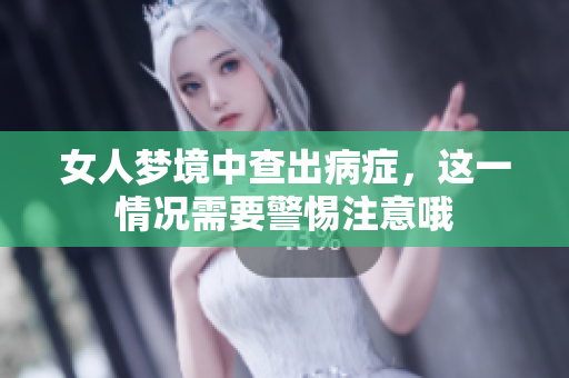 女人梦境中查出病症，这一情况需要警惕注意哦