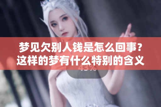 梦见欠别人钱是怎么回事？这样的梦有什么特别的含义呢