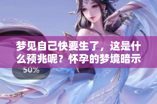 梦见自己快要生了，这是什么预兆呢？怀孕的梦境暗示了什么意义？