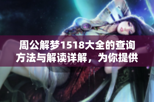 周公解梦1518大全的查询方法与解读详解，为你提供全面的参考与帮助。