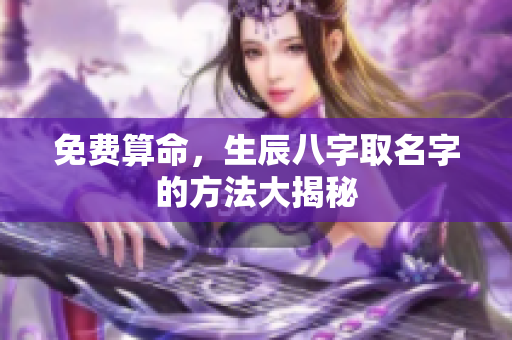 免费算命，生辰八字取名字的方法大揭秘
