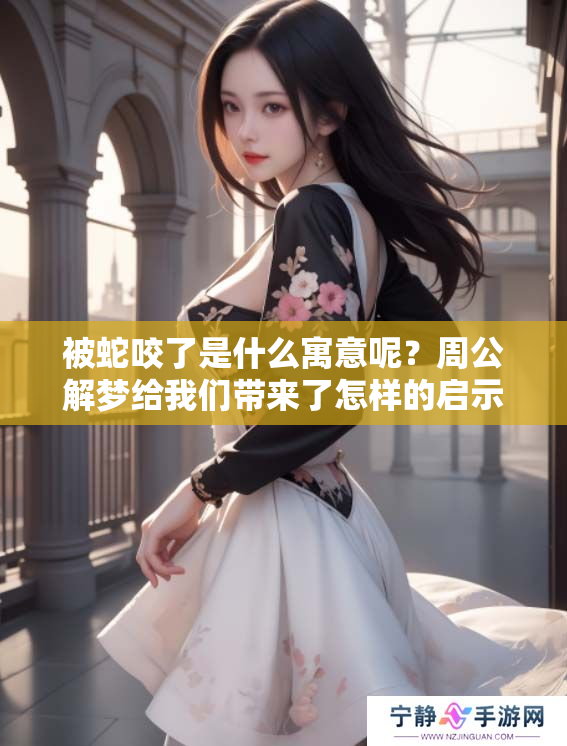被蛇咬了是什么寓意呢？周公解梦给我们带来了怎样的启示呢