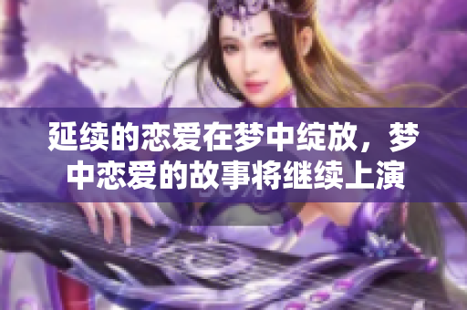 延续的恋爱在梦中绽放，梦中恋爱的故事将继续上演