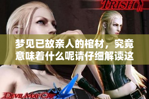 梦见已故亲人的棺材，究竟意味着什么呢请仔细解读这份梦境含义