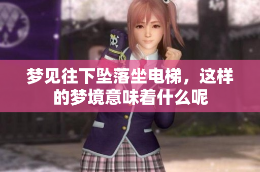 梦见往下坠落坐电梯，这样的梦境意味着什么呢