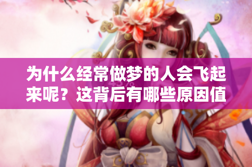 为什么经常做梦的人会飞起来呢？这背后有哪些原因值得我们探究呢？