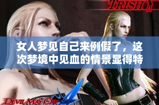 女人梦见自己来例假了，这次梦境中见血的情景显得特别重。