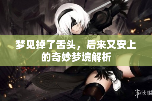 梦见掉了舌头，后来又安上的奇妙梦境解析