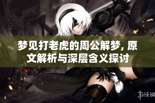梦见打老虎的周公解梦, 原文解析与深层含义探讨