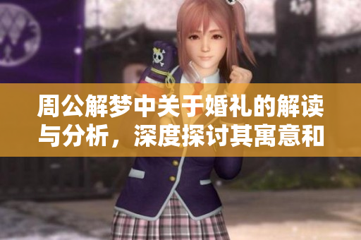 周公解梦中关于婚礼的解读与分析，深度探讨其寓意和象征意义