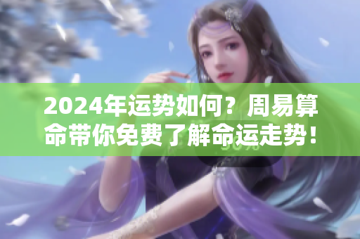 2024年运势如何？周易算命带你免费了解命运走势！
