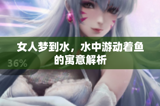 女人梦到水，水中游动着鱼的寓意解析