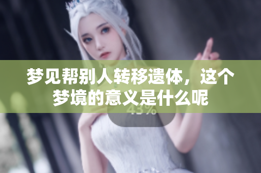 梦见帮别人转移遗体，这个梦境的意义是什么呢
