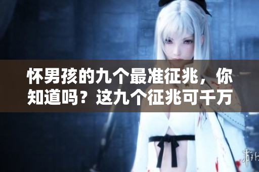 怀男孩的九个最准征兆，你知道吗？这九个征兆可千万别错过了！