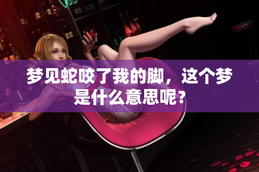 梦见蛇咬了我的脚，这个梦是什么意思呢？