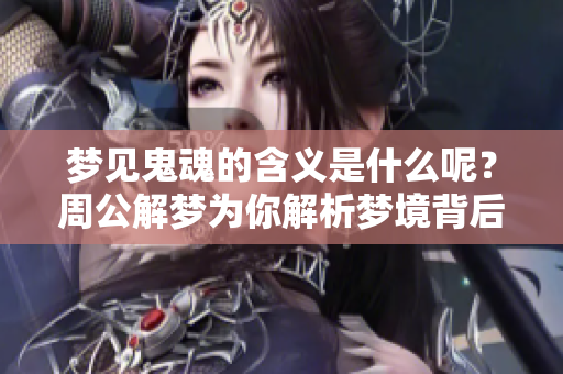 梦见鬼魂的含义是什么呢？周公解梦为你解析梦境背后的秘密