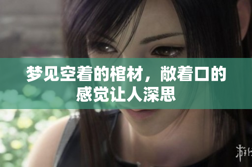 梦见空着的棺材，敞着口的感觉让人深思