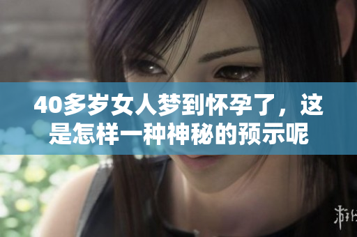 40多岁女人梦到怀孕了，这是怎样一种神秘的预示呢