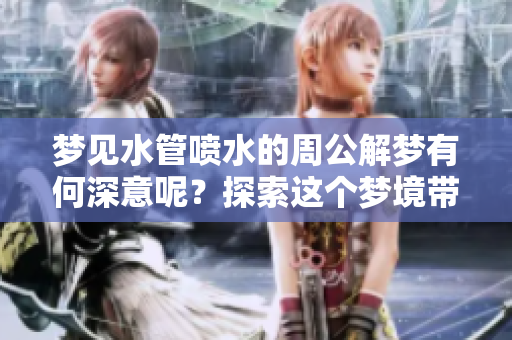梦见水管喷水的周公解梦有何深意呢？探索这个梦境带来的启示。