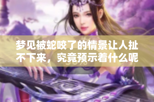 梦见被蛇咬了的情景让人扯不下来，究竟预示着什么呢