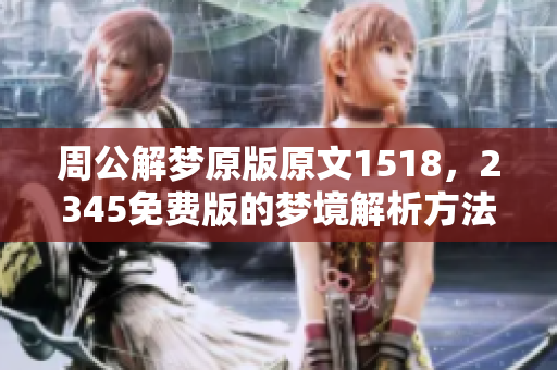 周公解梦原版原文1518，2345免费版的梦境解析方法非常实用。