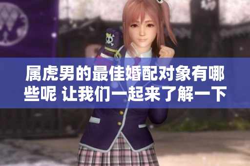 属虎男的最佳婚配对象有哪些呢 让我们一起来了解一下吧