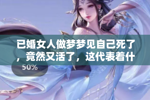已婚女人做梦梦见自己死了，竟然又活了，这代表着什么呢