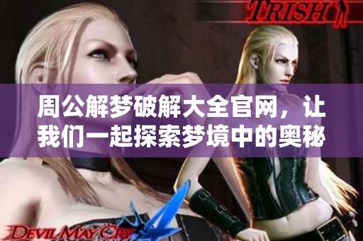 周公解梦破解大全官网，让我们一起探索梦境中的奥秘和玄机