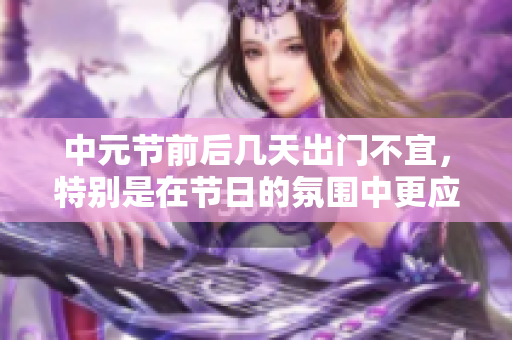 中元节前后几天出门不宜，特别是在节日的氛围中更应谨慎出行