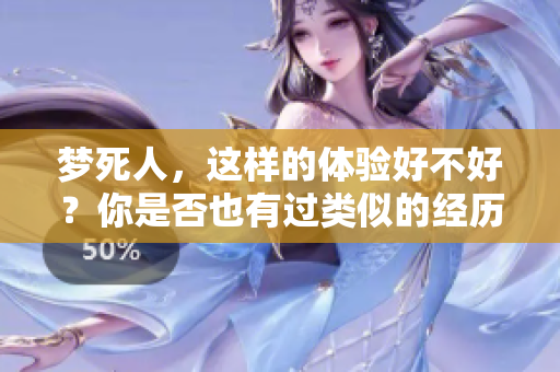 梦死人，这样的体验好不好？你是否也有过类似的经历呢？