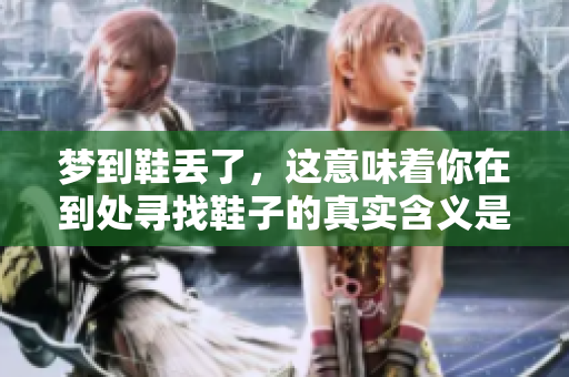 梦到鞋丢了，这意味着你在到处寻找鞋子的真实含义是什么呢