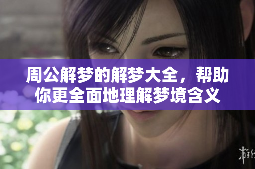 周公解梦的解梦大全，帮助你更全面地理解梦境含义
