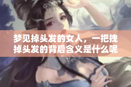 梦见掉头发的女人，一把拽掉头发的背后含义是什么呢