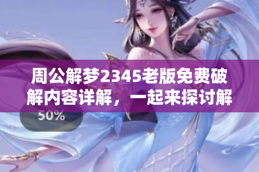周公解梦2345老版免费破解内容详解，一起来探讨解梦的奥秘吧