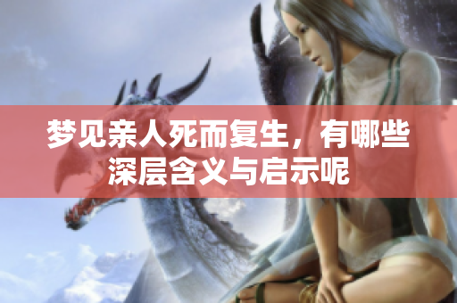 梦见亲人死而复生，有哪些深层含义与启示呢