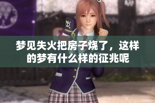 梦见失火把房子烧了，这样的梦有什么样的征兆呢