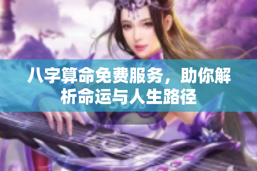 八字算命免费服务，助你解析命运与人生路径