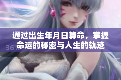 通过出生年月日算命，掌握命运的秘密与人生的轨迹