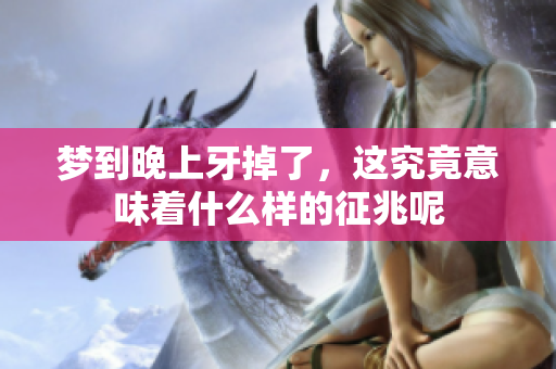 梦到晚上牙掉了，这究竟意味着什么样的征兆呢