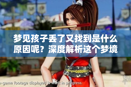梦见孩子丢了又找到是什么原因呢？深度解析这个梦境的含义与启示