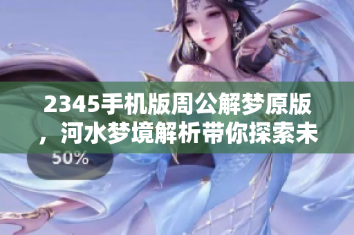 2345手机版周公解梦原版，河水梦境解析带你探索未知含义
