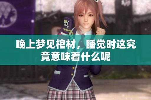 晚上梦见棺材，睡觉时这究竟意味着什么呢