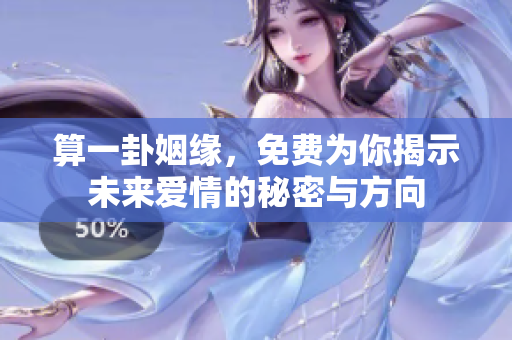 算一卦姻缘，免费为你揭示未来爱情的秘密与方向