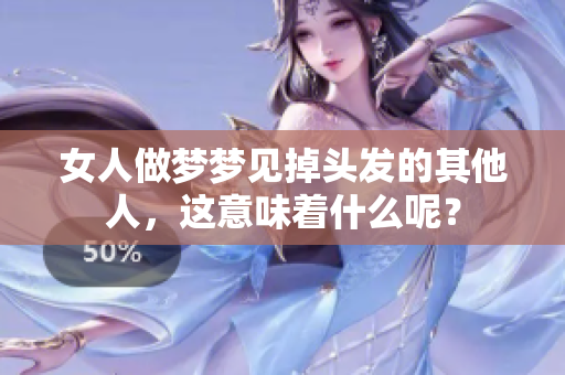 女人做梦梦见掉头发的其他人，这意味着什么呢？