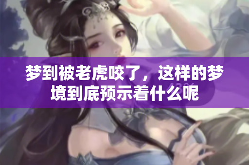 梦到被老虎咬了，这样的梦境到底预示着什么呢