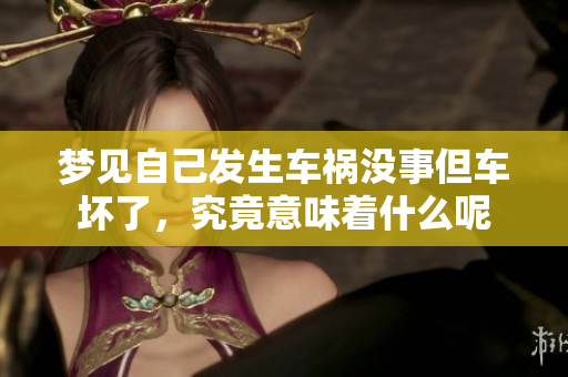 梦见自己发生车祸没事但车坏了，究竟意味着什么呢