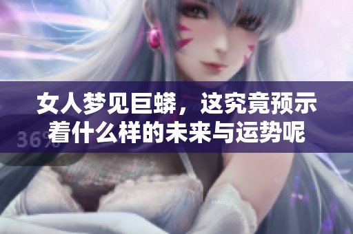 女人梦见巨蟒，这究竟预示着什么样的未来与运势呢