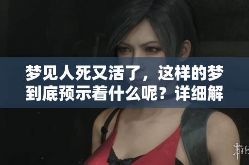 梦见人死又活了，这样的梦到底预示着什么呢？详细解读梦境的含义。