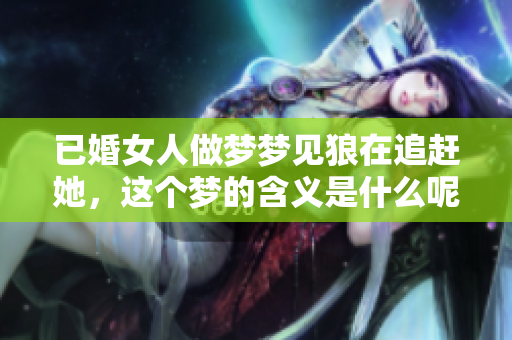已婚女人做梦梦见狼在追赶她，这个梦的含义是什么呢